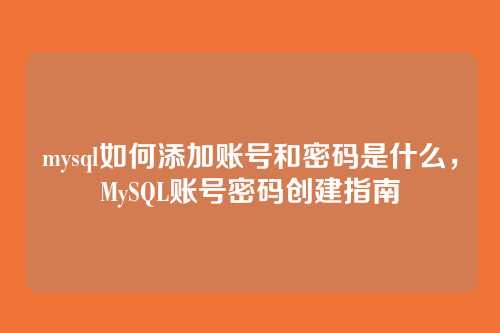 mysql如何添加账号和密码是什么,MySQL账号密码创建指南