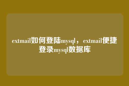 extmail如何登陆mysql,extmail便捷登录mysql数据库