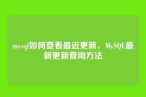 mysql如何查看最近更新，MySQL最新更新查询方法