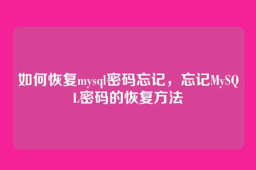 如何恢复mysql密码忘记，忘记MySQL密码的恢复方法
