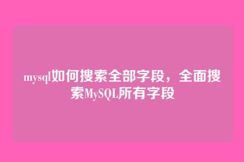 mysql如何搜索全部字段,全面搜索MySQL所有字段
