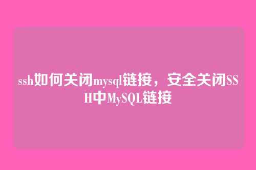 ssh如何关闭mysql链接，安全关闭SSH中MySQL链接