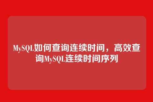 MySQL如何查询连续时间,高效查询MySQL连续时间序列