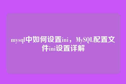 mysql中如何设置ini,MySQL配置文件ini设置详解
