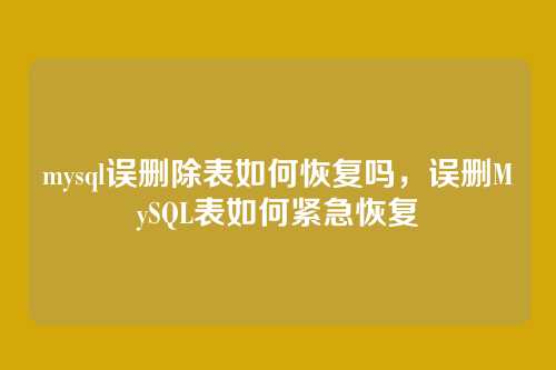 mysql误删除表如何恢复吗,误删MySQL表如何紧急恢复
