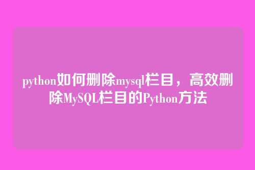 python如何删除mysql栏目，高效删除MySQL栏目的Python方法