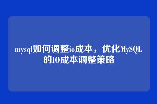 mysql如何调整io成本,优化MySQL的IO成本调整策略