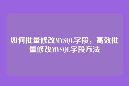如何批量修改MYSQL字段,高效批量修改MYSQL字段方法