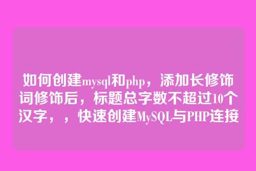 如何创建mysql和php,添加长修饰词修饰后,标题总字数不超过10个汉字,,快速创建MySQL与PHP连接