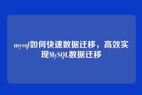 mysql如何快速数据迁移,高效实现MySQL数据迁移