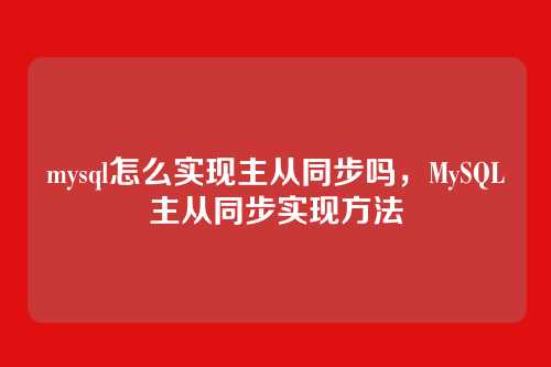 mysql怎么实现主从同步吗,MySQL主从同步实现方法