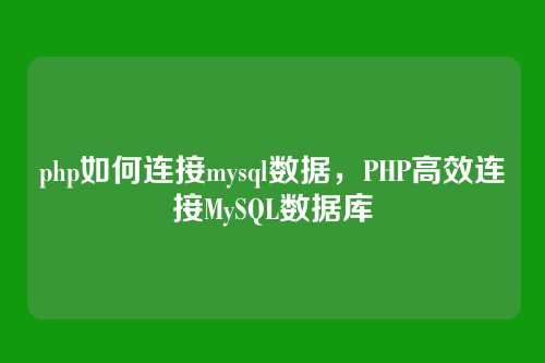 php如何连接mysql数据,PHP高效连接MySQL数据库