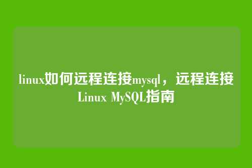 linux如何远程连接mysql,远程连接Linux MySQL指南