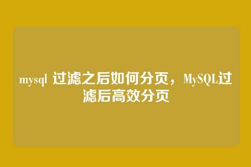 mysql 过滤之后如何分页,MySQL过滤后高效分页