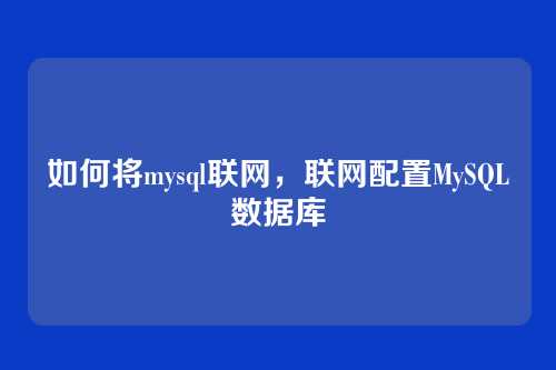 如何将mysql联网,联网配置MySQL数据库
