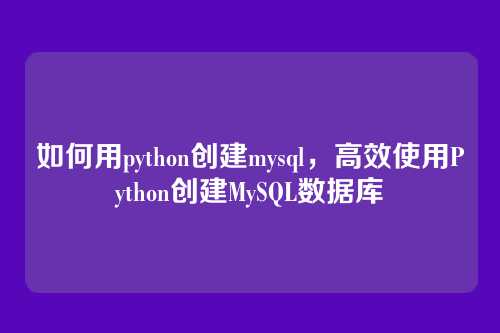 如何用python创建mysql,高效使用Python创建MySQL数据库