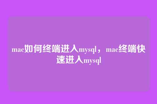mac如何终端进入mysql,mac终端快速进入mysql