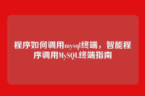 程序如何调用mysql终端,智能程序调用MySQL终端指南