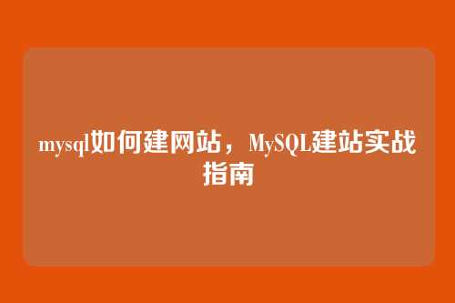 mysql如何建网站,MySQL建站实战指南