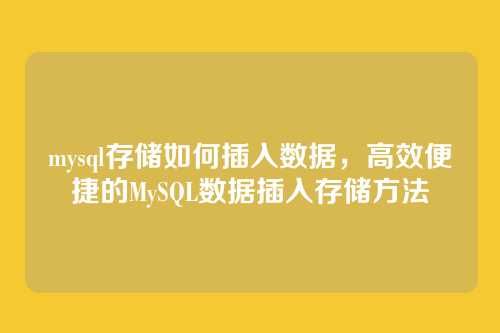 mysql存储如何插入数据,高效便捷的MySQL数据插入存储方法