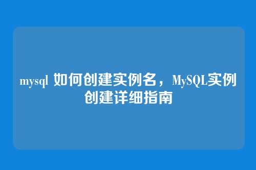 mysql 如何创建实例名,MySQL实例创建详细指南