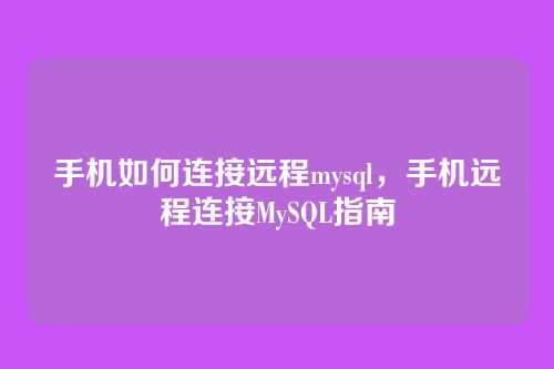 手机如何连接远程mysql,手机远程连接MySQL指南