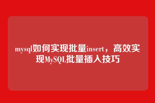 mysql如何实现批量insert,高效实现MySQL批量插入技巧