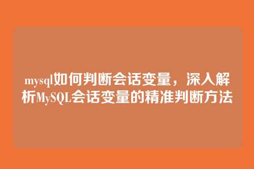 mysql如何判断会话变量,深入解析MySQL会话变量的精准判断方法
