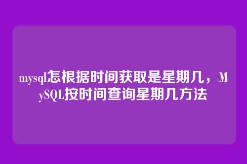 mysql怎根据时间获取是星期几，MySQL按时间查询星期几方法