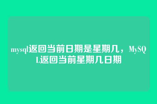 mysql返回当前日期是星期几，MySQL返回当前星期几日期