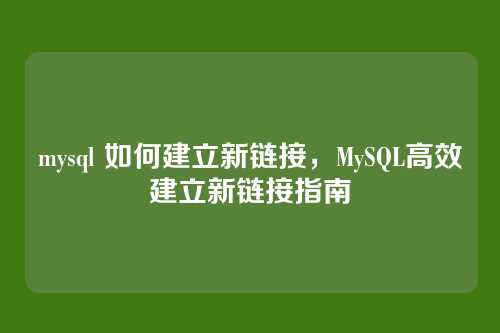 mysql 如何建立新链接，MySQL高效建立新链接指南