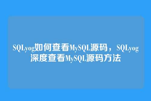 SQLyog如何查看MySQL源码,SQLyog深度查看MySQL源码方法
