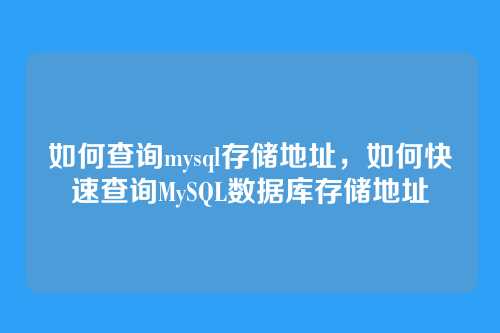 如何查询mysql存储地址,如何快速查询MySQL数据库存储地址