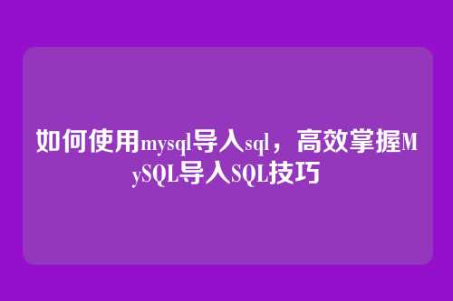 如何使用mysql导入sql,高效掌握MySQL导入SQL技巧