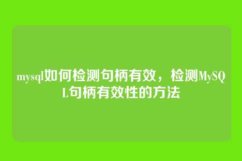 mysql如何检测句柄有效,检测MySQL句柄有效性的方法