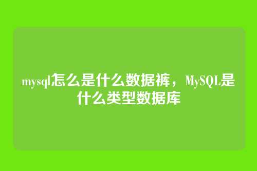 mysql怎么是什么数据裤,MySQL是什么类型数据库