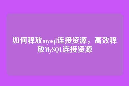 如何释放mysql连接资源,高效释放MySQL连接资源