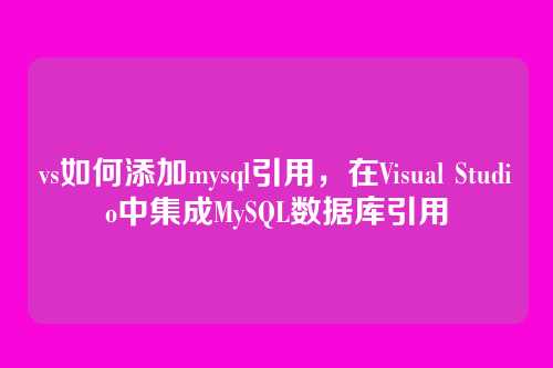 vs如何添加mysql引用,在Visual Studio中集成MySQL数据库引用