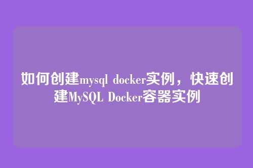 如何创建mysql docker实例,快速创建MySQL Docker容器实例