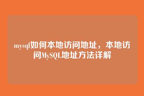 mysql如何本地访问地址,本地访问MySQL地址方法详解