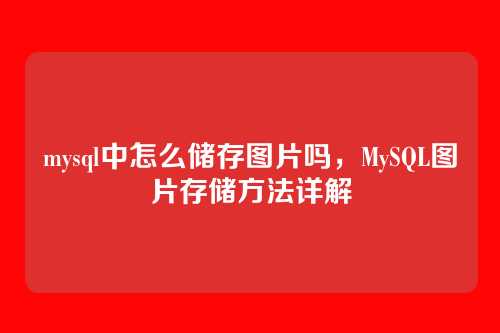 mysql中怎么储存图片吗，MySQL图片存储方法详解