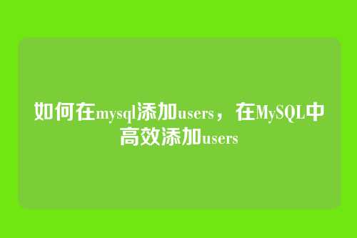 如何在mysql添加users,在MySQL中高效添加users