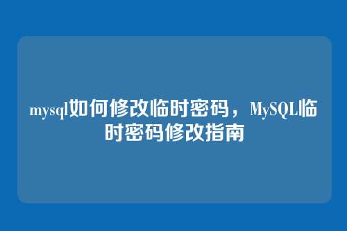 mysql如何修改临时密码,MySQL临时密码修改指南