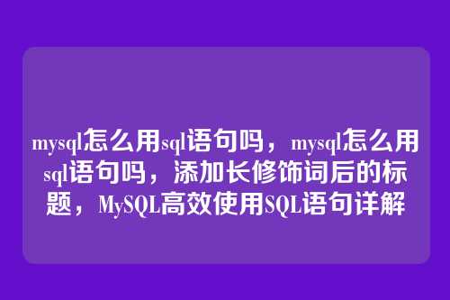 mysql怎么用sql语句吗,mysql怎么用sql语句吗,添加长修饰词后的标题,MySQL高效使用SQL语句详解