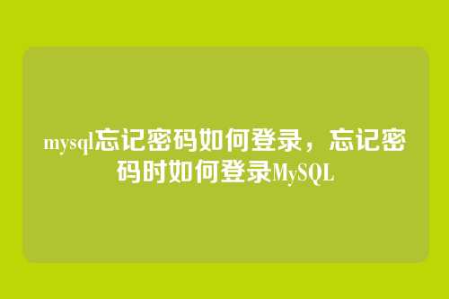 mysql忘记密码如何登录,忘记密码时如何登录MySQL