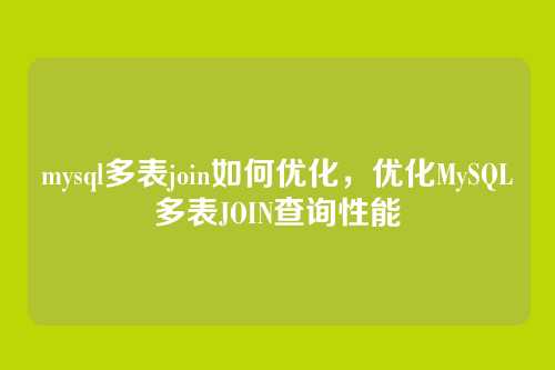 mysql多表join如何优化,优化MySQL多表JOIN查询性能