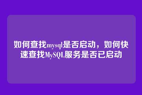 如何查找mysql是否启动,如何快速查找MySQL服务是否已启动