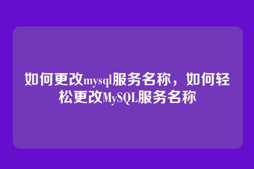 如何更改mysql服务名称,如何轻松更改MySQL服务名称