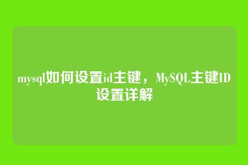 mysql如何设置id主键,MySQL主键ID设置详解