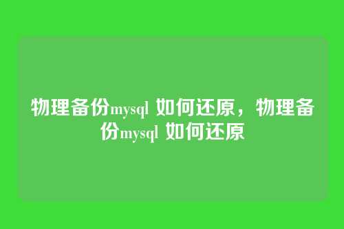 物理备份mysql 如何还原,物理备份mysql 如何还原